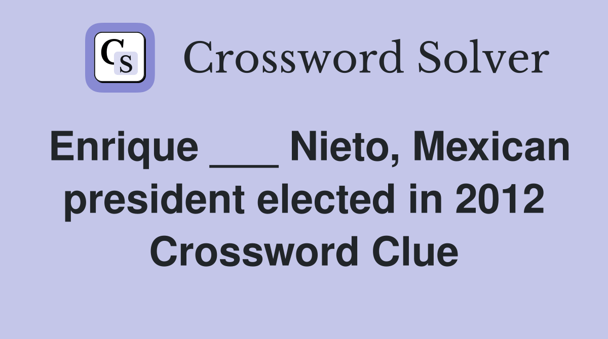 Enrique ___ Nieto, Mexican president elected in 2012 Crossword Clue